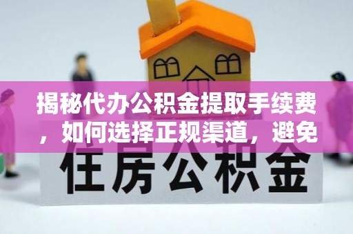 屏南揭秘代办公积金提取手续费，如何选择正规渠道，避免上当受骗