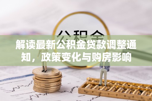 屏南解读最新公积金贷款调整通知，政策变化与购房影响