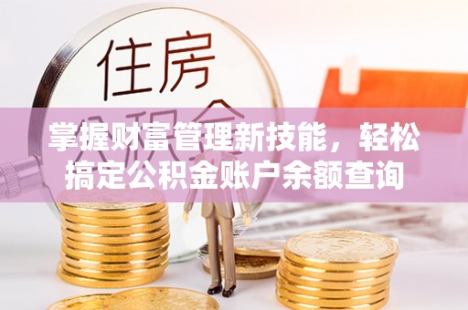 屏南掌握财富管理新技能，轻松搞定公积金账户余额查询