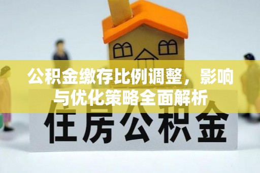 屏南公积金缴存比例调整，影响与优化策略全面解析
