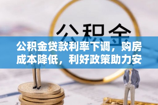 屏南公积金贷款利率下调，购房成本降低，利好政策助力安居梦想