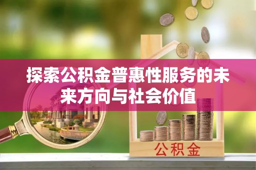 屏南探索公积金普惠性服务的未来方向与社会价值