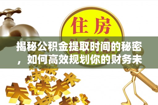 屏南揭秘公积金提取时间的秘密，如何高效规划你的财务未来