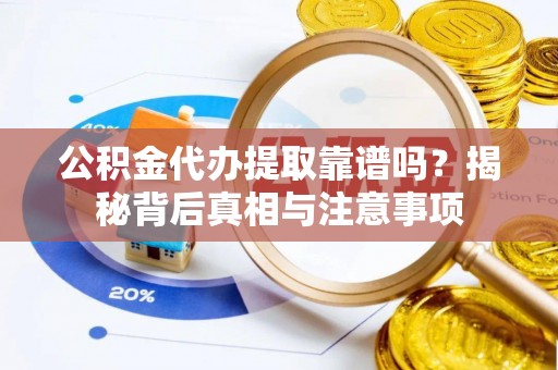 屏南公积金代办提取靠谱吗？揭秘背后真相与注意事项