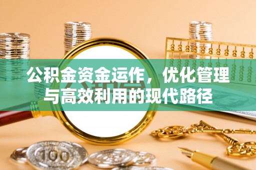 屏南公积金资金运作，优化管理与高效利用的现代路径