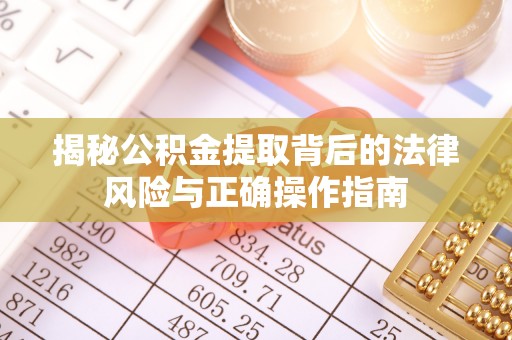 屏南揭秘公积金提取背后的法律风险与正确操作指南