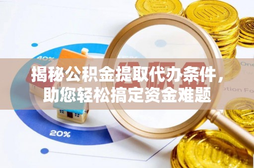 屏南揭秘公积金提取代办条件，助您轻松搞定资金难题