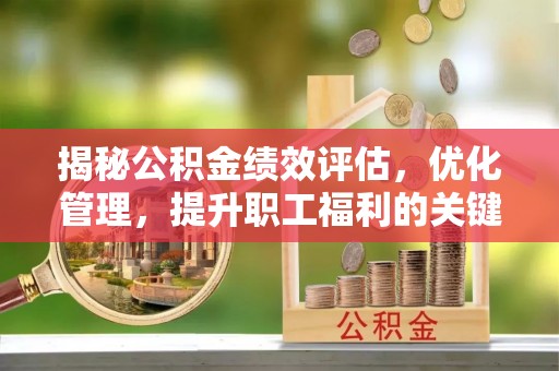 屏南揭秘公积金绩效评估，优化管理，提升职工福利的关键一步