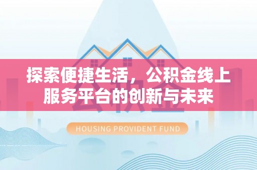 屏南探索便捷生活，公积金线上服务平台的创新与未来