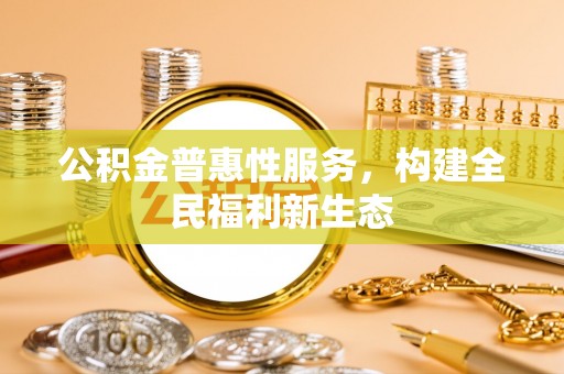 屏南公积金普惠性服务，构建全民福利新生态