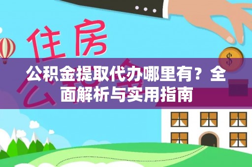 屏南公积金提取代办哪里有？全面解析与实用指南