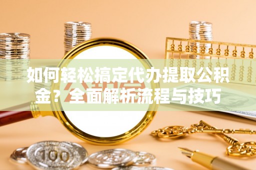 屏南如何轻松搞定代办提取公积金？全面解析流程与技巧