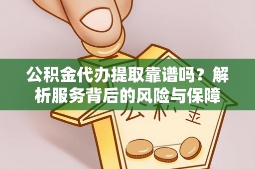 屏南公积金代办提取靠谱吗？解析服务背后的风险与保障