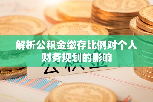 屏南解析公积金缴存比例对个人财务规划的影响