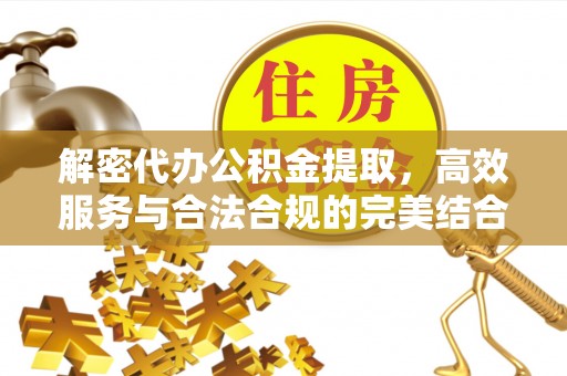 屏南解密代办公积金提取，高效服务与合法合规的完美结合