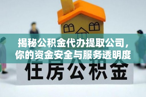 屏南揭秘公积金代办提取公司，你的资金安全与服务透明度全解析