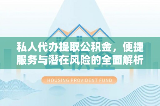 屏南私人代办提取公积金，便捷服务与潜在风险的全面解析