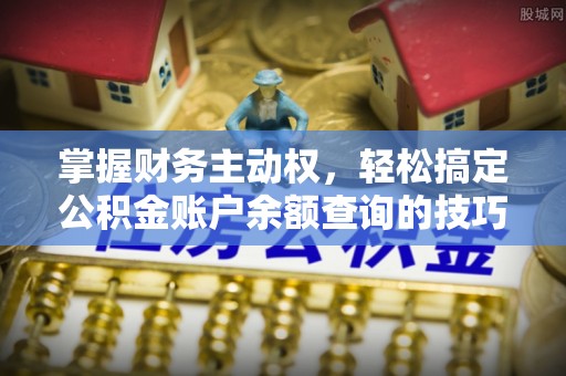 屏南掌握财务主动权，轻松搞定公积金账户余额查询的技巧与方法