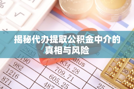 屏南揭秘代办提取公积金中介的真相与风险