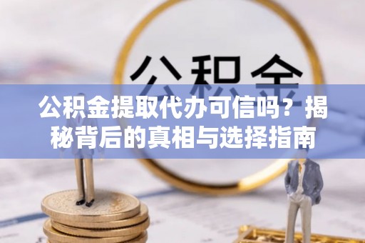 屏南公积金提取代办可信吗？揭秘背后的真相与选择指南