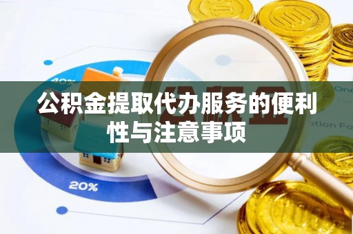 屏南公积金提取代办服务的便利性与注意事项