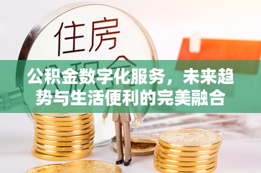 屏南公积金数字化服务，未来趋势与生活便利的完美融合