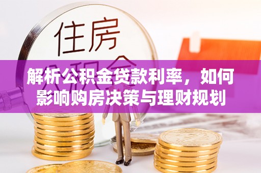屏南解析公积金贷款利率，如何影响购房决策与理财规划