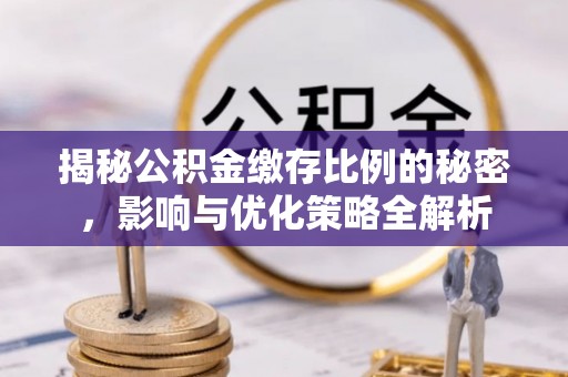 屏南揭秘公积金缴存比例的秘密，影响与优化策略全解析