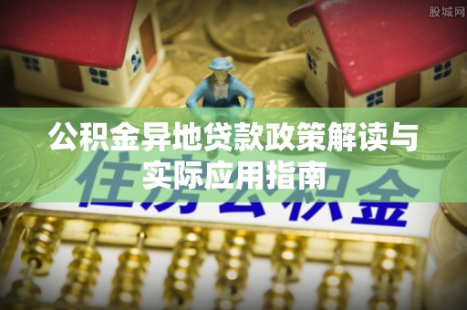 屏南公积金异地贷款政策解读与实际应用指南
