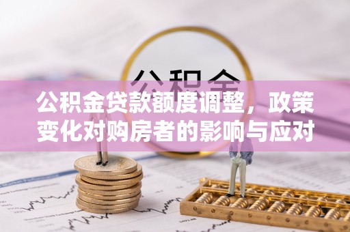 屏南公积金贷款额度调整，政策变化对购房者的影响与应对策略
