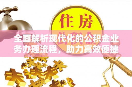 屏南全面解析现代化的公积金业务办理流程，助力高效便捷生活