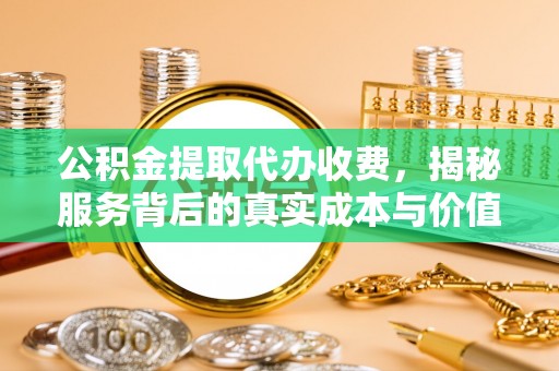屏南公积金提取代办收费，揭秘服务背后的真实成本与价值