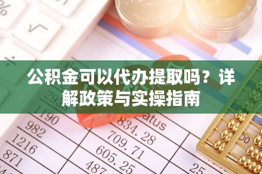 屏南公积金可以代办提取吗？详解政策与实操指南