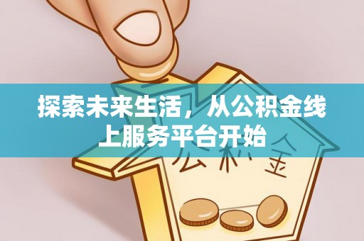 屏南探索未来生活，从公积金线上服务平台开始