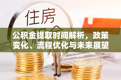 屏南公积金提取时间解析，政策变化、流程优化与未来展望
