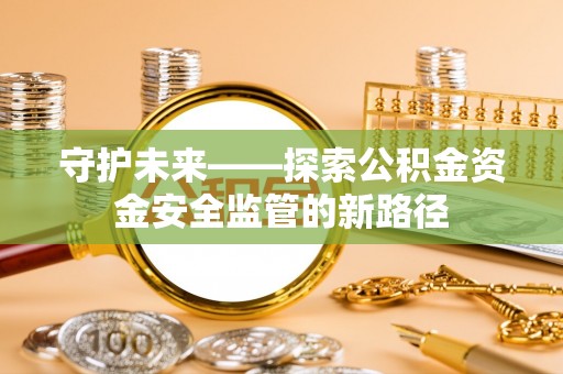 屏南守护未来——探索公积金资金安全监管的新路径