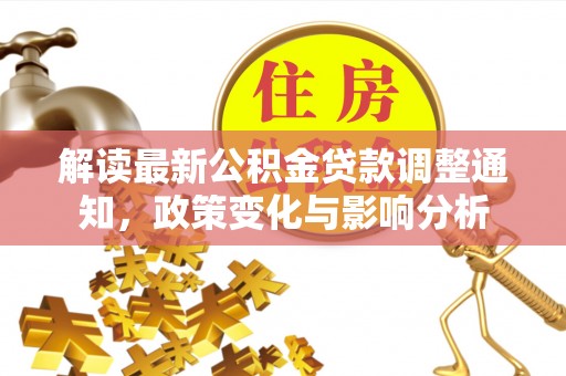 屏南解读最新公积金贷款调整通知，政策变化与影响分析