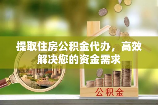 屏南提取住房公积金代办，高效解决您的资金需求