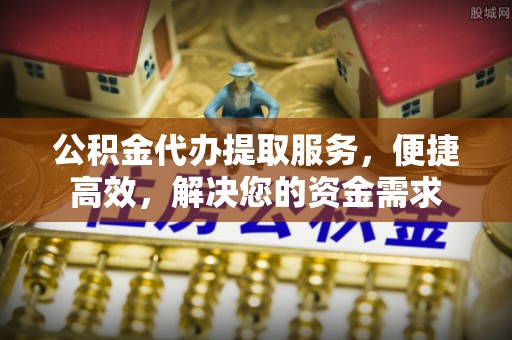 屏南公积金代办提取服务，便捷高效，解决您的资金需求