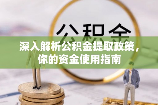 屏南深入解析公积金提取政策，你的资金使用指南