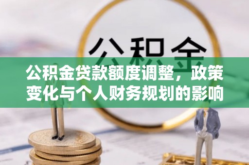 屏南公积金贷款额度调整，政策变化与个人财务规划的影响分析