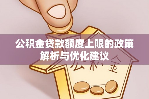 屏南公积金贷款额度上限的政策解析与优化建议