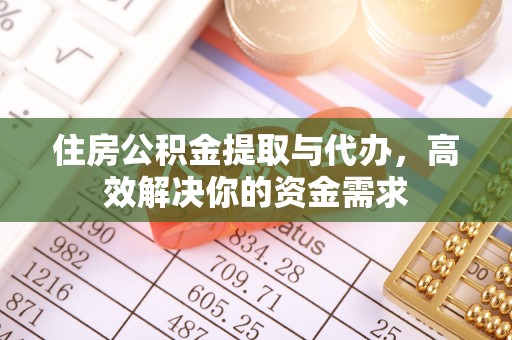 屏南住房公积金提取与代办，高效解决你的资金需求