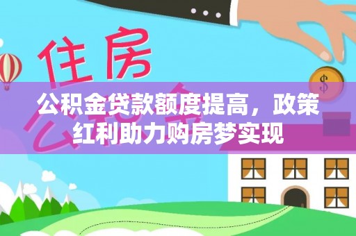 屏南公积金贷款额度提高，政策红利助力购房梦实现