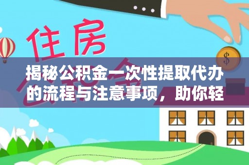 屏南揭秘公积金一次性提取代办的流程与注意事项，助你轻松搞定财务规划