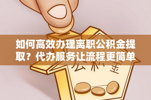 屏南如何高效办理离职公积金提取？代办服务让流程更简单
