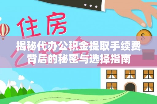 屏南揭秘代办公积金提取手续费背后的秘密与选择指南
