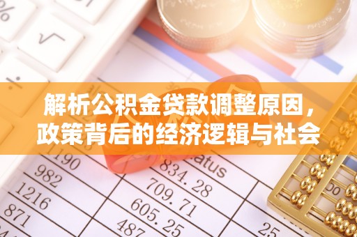 屏南解析公积金贷款调整原因，政策背后的经济逻辑与社会影响