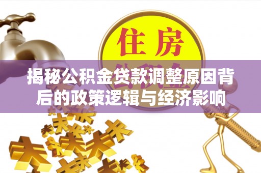 屏南揭秘公积金贷款调整原因背后的政策逻辑与经济影响