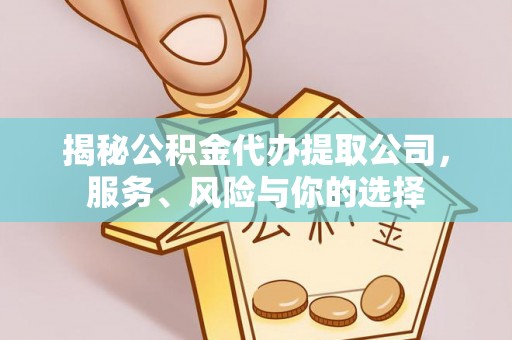 屏南揭秘公积金代办提取公司，服务、风险与你的选择